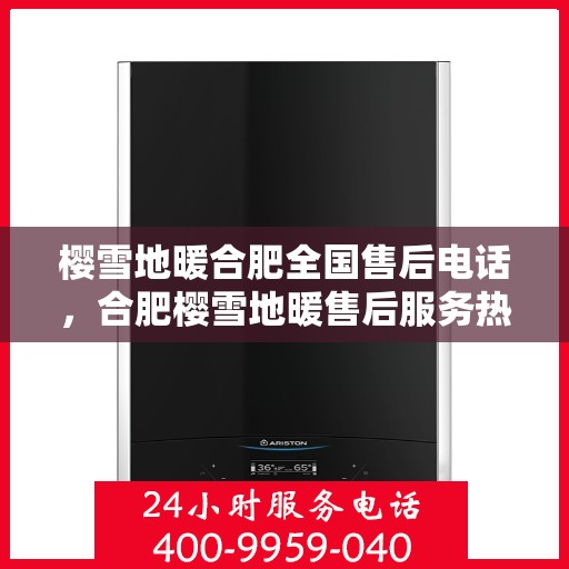 樱雪地暖合肥全国售后电话，合肥樱雪地暖售后服务热线及电话支持指南