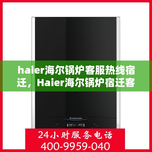haier海尔锅炉客服热线宿迁，Haier海尔锅炉宿迁客服热线详解