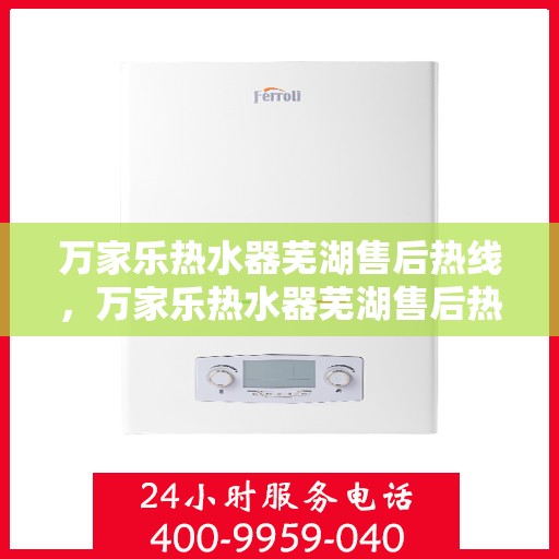 万家乐热水器芜湖售后热线，万家乐热水器芜湖售后热线服务，专业解决您的热水难题