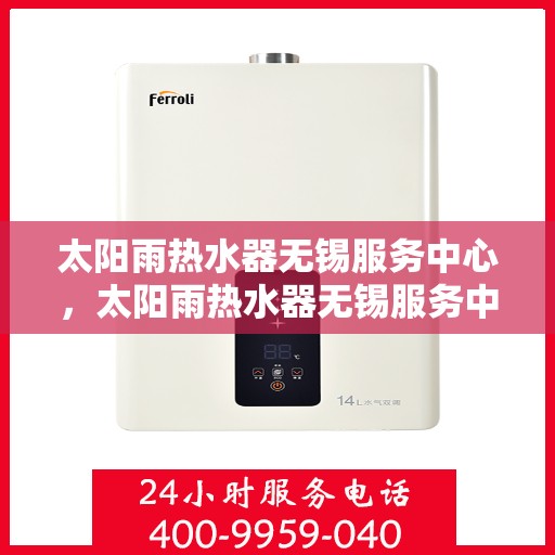太阳雨热水器无锡服务中心，太阳雨热水器无锡服务中心，专业维修与贴心服务