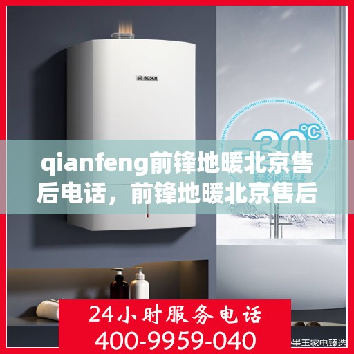 qianfeng前锋地暖北京售后电话，前锋地暖北京售后联系方式，专业解决您的地暖问题