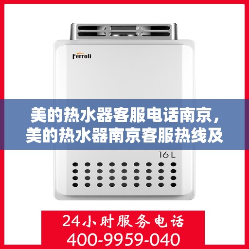 美的热水器客服电话南京，美的热水器南京客服热线及售后服务指南