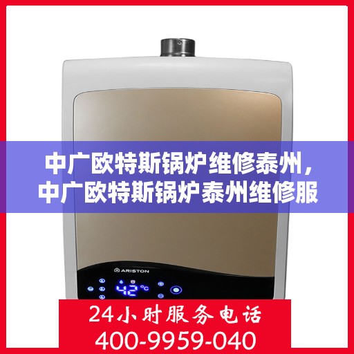 中广欧特斯锅炉维修泰州，中广欧特斯锅炉泰州维修服务详解