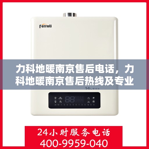 力科地暖南京售后电话，力科地暖南京售后热线及专业维修服务指南