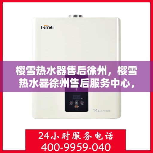 樱雪热水器售后徐州，樱雪热水器徐州售后服务中心，专业服务，贴心保障