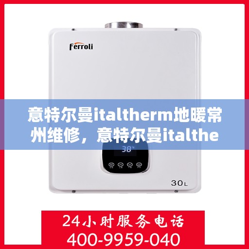 意特尔曼italtherm地暖常州维修，意特尔曼italtherm地暖常州专业维修服务