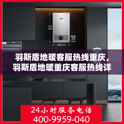 羽斯盾地暖客服热线重庆，羽斯盾地暖重庆客服热线详解