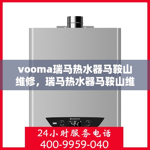 vooma瑞马热水器马鞍山维修，瑞马热水器马鞍山维修中心专业服务，解决您的热水难题