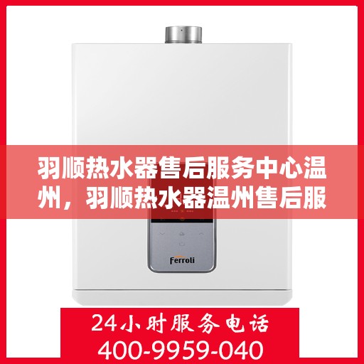 羽顺热水器售后服务中心温州，羽顺热水器温州售后服务中心，专业维修，贴心服务