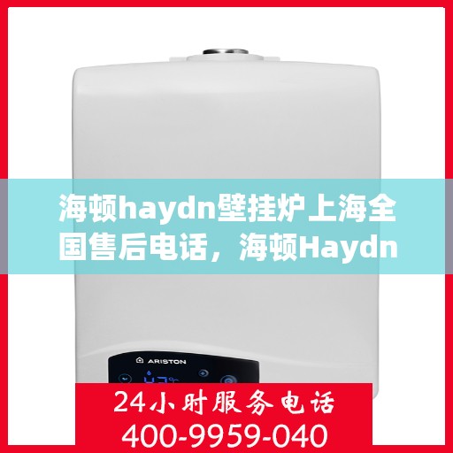 海顿haydn壁挂炉上海全国售后电话，海顿Haydn壁挂炉上海售后全国服务热线
