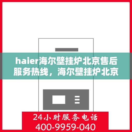 haier海尔壁挂炉北京售后服务热线，海尔壁挂炉北京售后服务热线，专业团队为您提供贴心服务