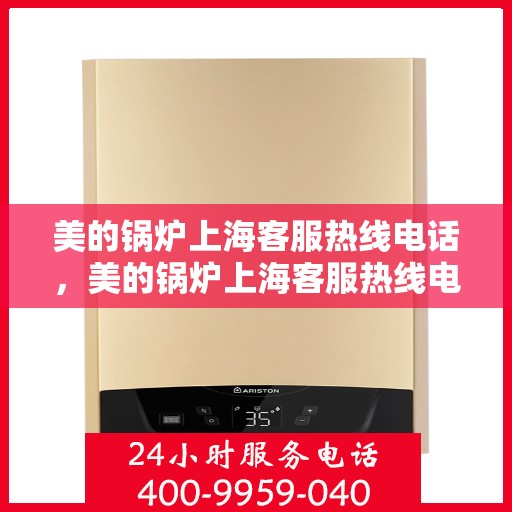 美的锅炉上海客服热线电话，美的锅炉上海客服热线电话——专业咨询与服务的桥梁