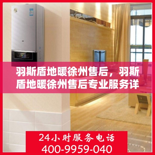 羽斯盾地暖徐州售后，羽斯盾地暖徐州售后专业服务详解