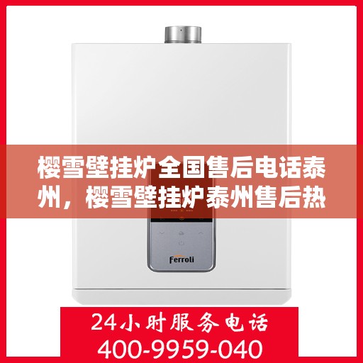 樱雪壁挂炉全国售后电话泰州，樱雪壁挂炉泰州售后热线服务，专业维修团队为您解答疑问
