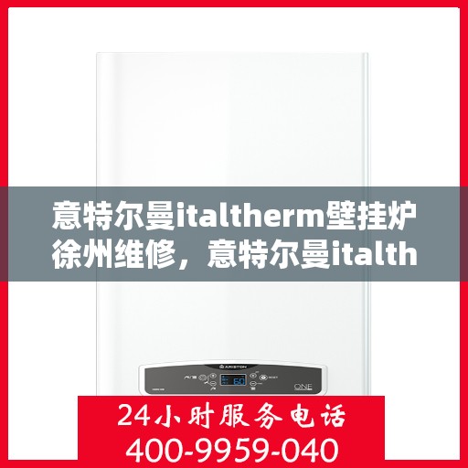 意特尔曼italtherm壁挂炉徐州维修，意特尔曼italtherm壁挂炉徐州专业维修服务