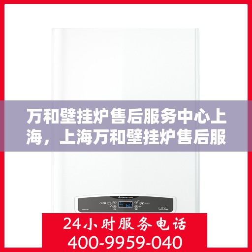 万和壁挂炉售后服务中心上海，上海万和壁挂炉售后服务中心，专业维修与优质服务同步进行