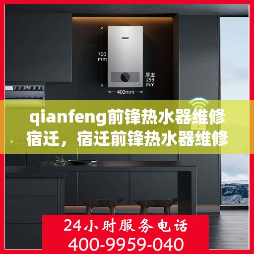 qianfeng前锋热水器维修宿迁，宿迁前锋热水器维修服务解析