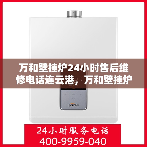 万和壁挂炉24小时售后维修电话连云港，万和壁挂炉连云港专业售后维修团队，全天候服务热线与技术支持