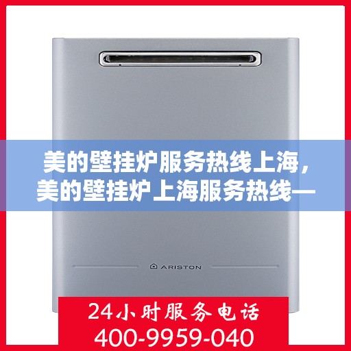 美的壁挂炉服务热线上海，美的壁挂炉上海服务热线——专业维修与售后支持