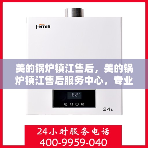 美的锅炉镇江售后，美的锅炉镇江售后服务中心，专业维修，贴心服务