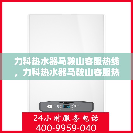 力科热水器马鞍山客服热线，力科热水器马鞍山客服热线，专业服务，温暖您的生活
