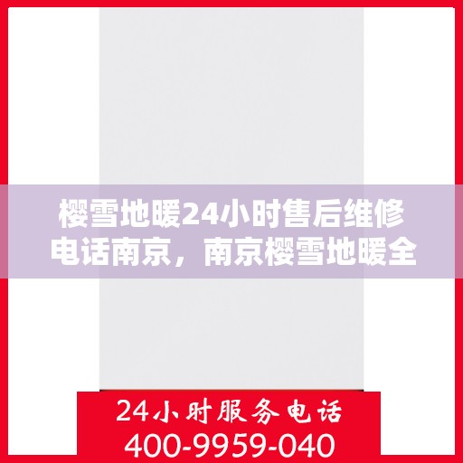 樱雪地暖24小时售后维修电话南京，南京樱雪地暖全天候售后维修服务热线