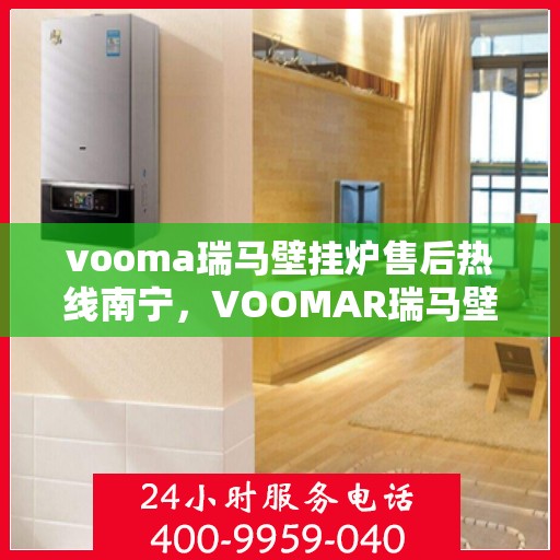vooma瑞马壁挂炉售后热线南宁，VOOMAR瑞马壁挂炉南宁售后热线及服务一览
