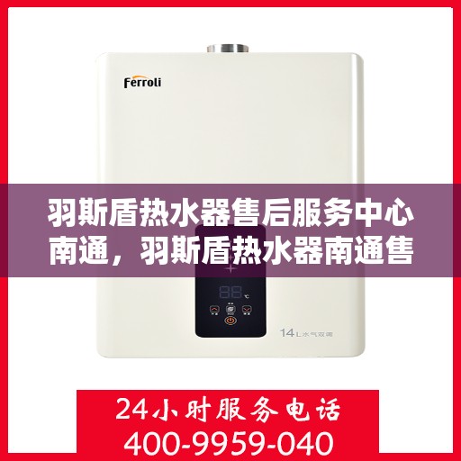 羽斯盾热水器售后服务中心南通，羽斯盾热水器南通售后服务中心，专业维修，贴心服务