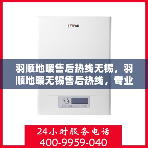 羽顺地暖售后热线无锡，羽顺地暖无锡售后热线，专业维修，贴心服务