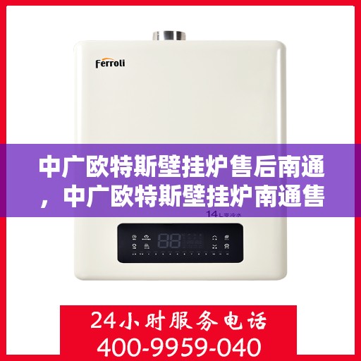 中广欧特斯壁挂炉售后南通，中广欧特斯壁挂炉南通售后服务中心，专业团队，贴心服务