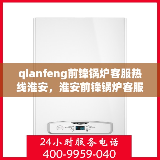 qianfeng前锋锅炉客服热线淮安，淮安前锋锅炉客服热线，专业解答，贴心服务