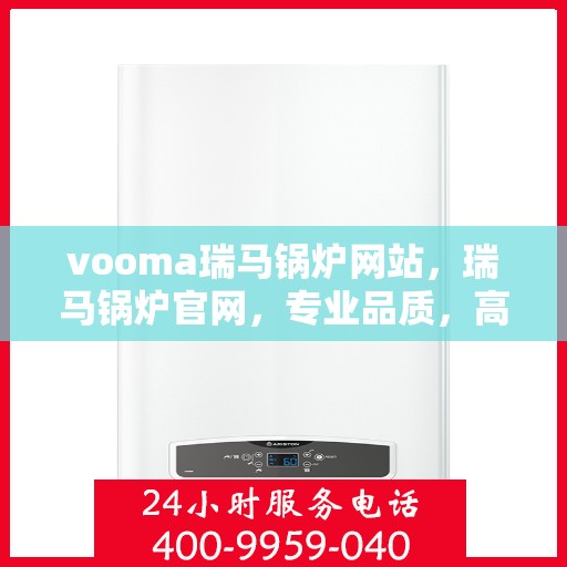 vooma瑞马锅炉网站，瑞马锅炉官网，专业品质，高效节能的温暖之源