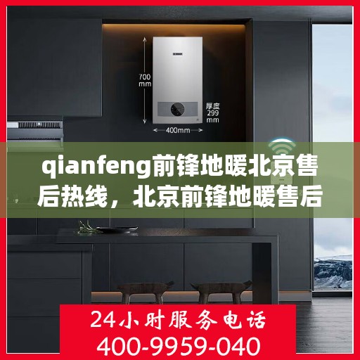 qianfeng前锋地暖北京售后热线，北京前锋地暖售后热线，专业解决您的供暖问题
