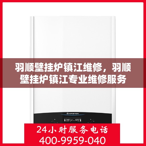 羽顺壁挂炉镇江维修，羽顺壁挂炉镇江专业维修服务
