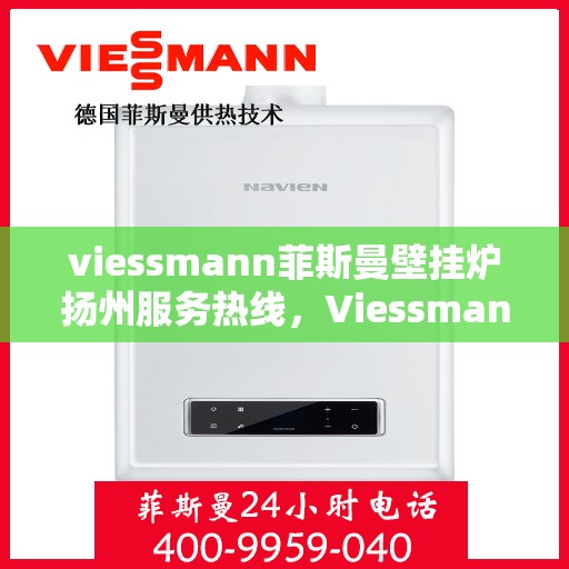viessmann菲斯曼壁挂炉扬州服务热线，Viessmann菲斯曼壁挂炉扬州服务热线，专业团队为您提供高效便捷的温暖解决方案