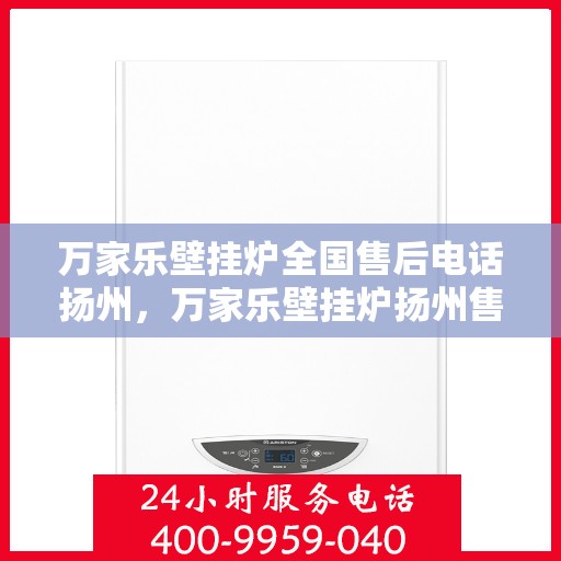 万家乐壁挂炉全国售后电话扬州，万家乐壁挂炉扬州售后电话及维修服务全攻略