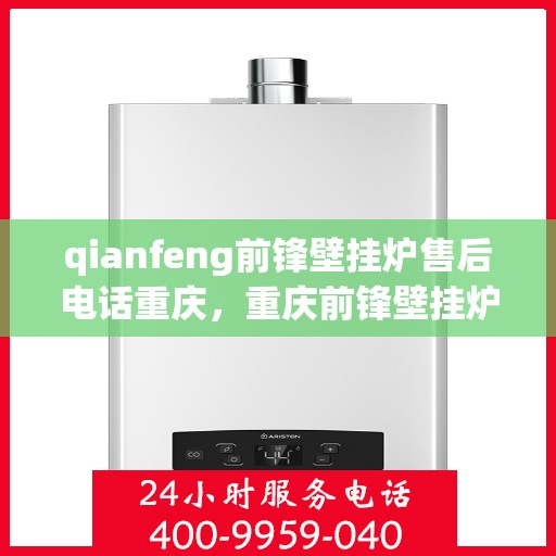 qianfeng前锋壁挂炉售后电话重庆，重庆前锋壁挂炉售后专线，专业服务在身边