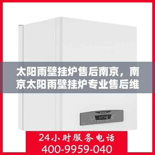 太阳雨壁挂炉售后南京，南京太阳雨壁挂炉专业售后维修服务