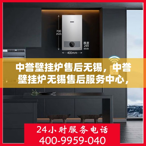 中誉壁挂炉售后无锡，中誉壁挂炉无锡售后服务中心，专业团队，贴心服务
