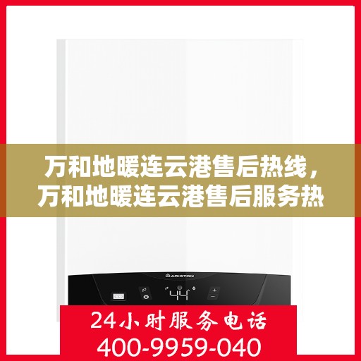 万和地暖连云港售后热线，万和地暖连云港售后服务热线，专业团队，贴心服务