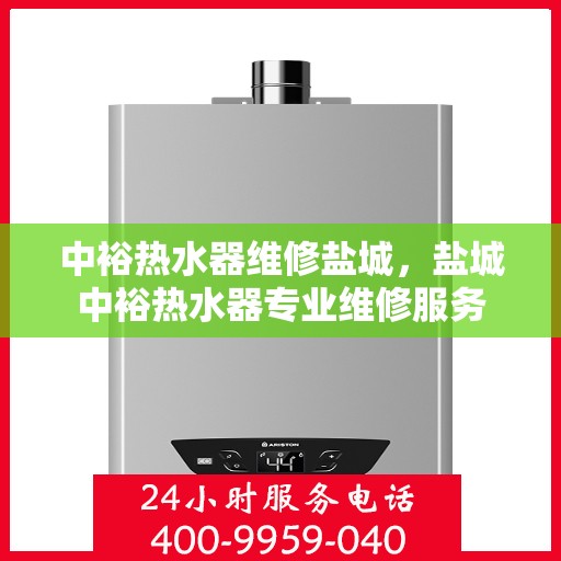 中裕热水器维修盐城，盐城中裕热水器专业维修服务