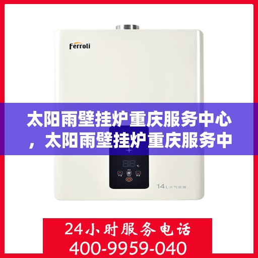 太阳雨壁挂炉重庆服务中心，太阳雨壁挂炉重庆服务中心，专业维修与贴心服务