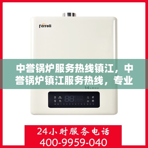 中誉锅炉服务热线镇江，中誉锅炉镇江服务热线，专业解决方案，贴心为您服务