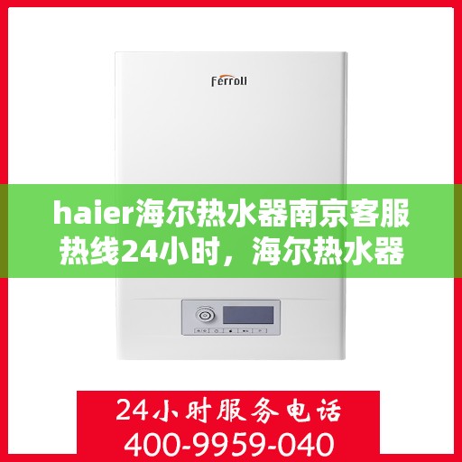 haier海尔热水器南京客服热线24小时，海尔热水器南京全天候客服热线支持