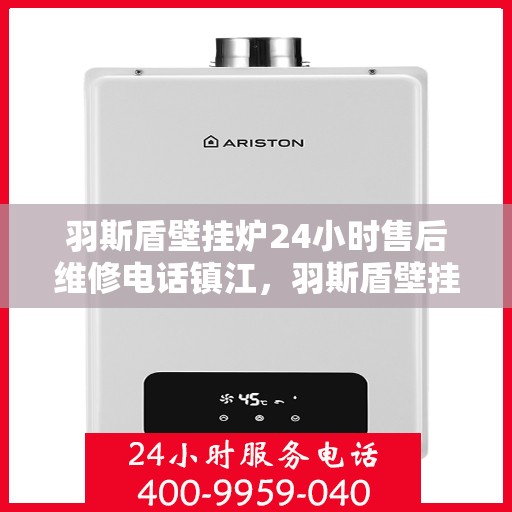 羽斯盾壁挂炉24小时售后维修电话镇江，羽斯盾壁挂炉镇江售后维修热线全天候服务，专业解决故障快速响应