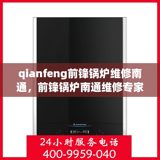 qianfeng前锋锅炉维修南通，前锋锅炉南通维修专家，专业解决锅炉故障，保障高效运行