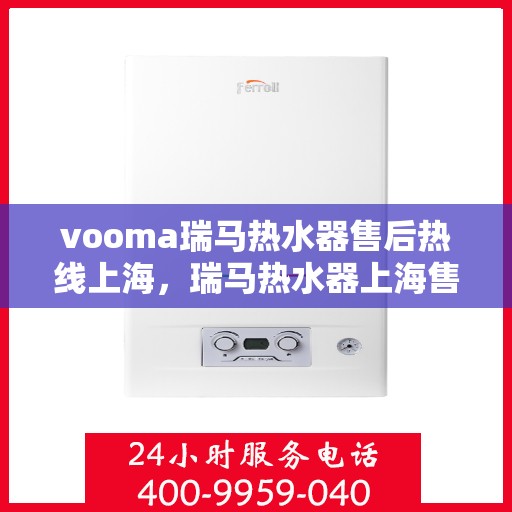 vooma瑞马热水器售后热线上海，瑞马热水器上海售后热线，专业解决您的热水器问题