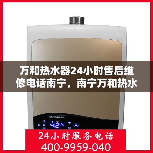 万和热水器24小时售后维修电话南宁，南宁万和热水器全天候售后维修服务热线