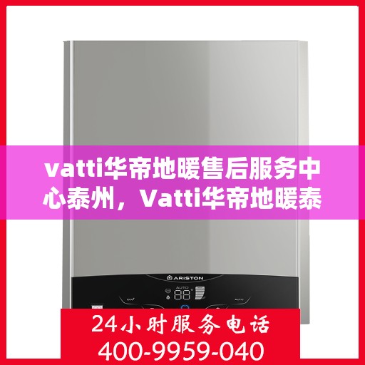 vatti华帝地暖售后服务中心泰州，Vatti华帝地暖泰州售后服务中心，专业维修，贴心服务