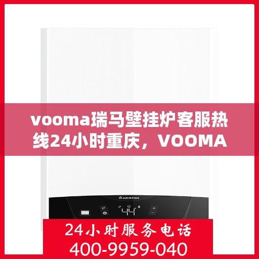vooma瑞马壁挂炉客服热线24小时重庆，VOOMA瑞马壁挂炉重庆客服热线全天候服务，暖心保障24小时不打烊